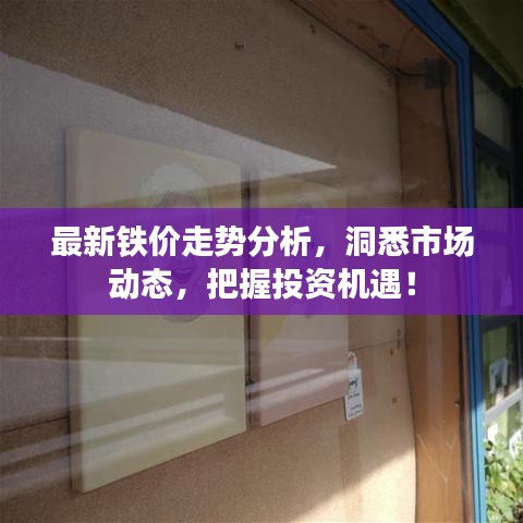最新铁价走势分析，洞悉市场动态，把握投资机遇！