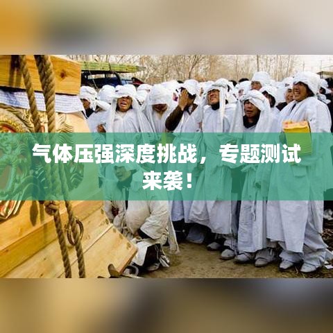 气体压强深度挑战，专题测试来袭！