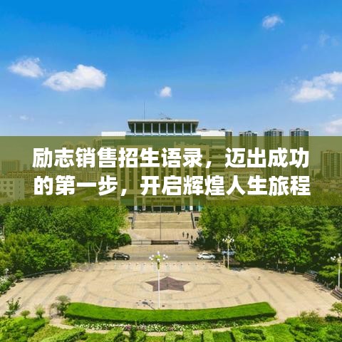 励志销售招生语录，迈出成功的第一步，开启辉煌人生旅程！