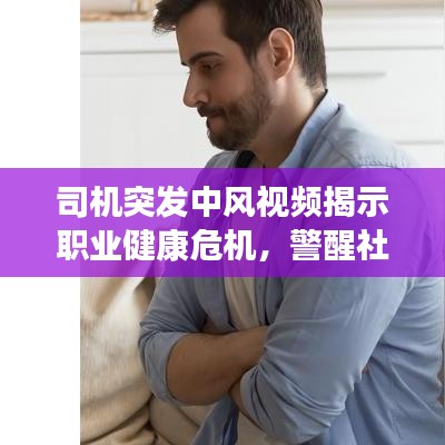 司机突发中风视频揭示职业健康危机，警醒社会的责任心时刻