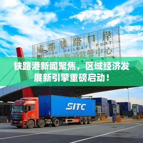 铁路港新闻聚焦,区域经济发展新引擎重磅启动!