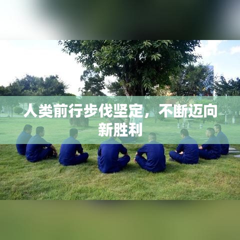 人类前行步伐坚定,不断迈向新胜利