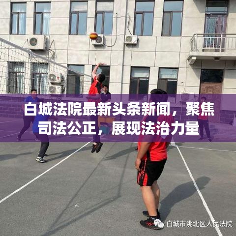 白城法院最新头条新闻，聚焦司法公正，展现法治力量