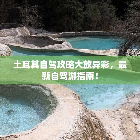 土耳其自驾攻略大放异彩，最新自驾游指南！