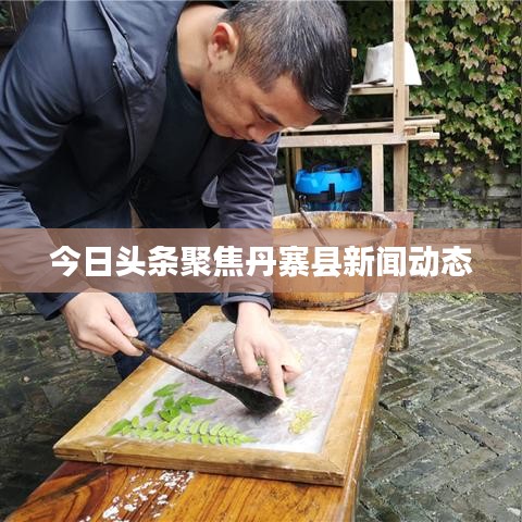 今日头条聚焦丹寨县新闻动态