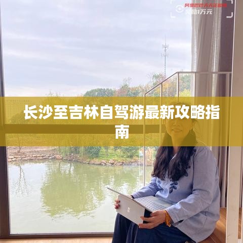 长沙至吉林自驾游最新攻略指南