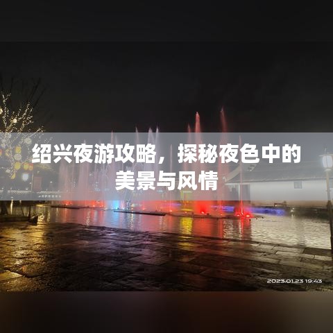 绍兴夜游攻略,探秘夜色中的美景与风情