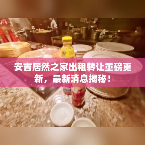 安吉居然之家出租转让重磅更新，最新消息揭秘！