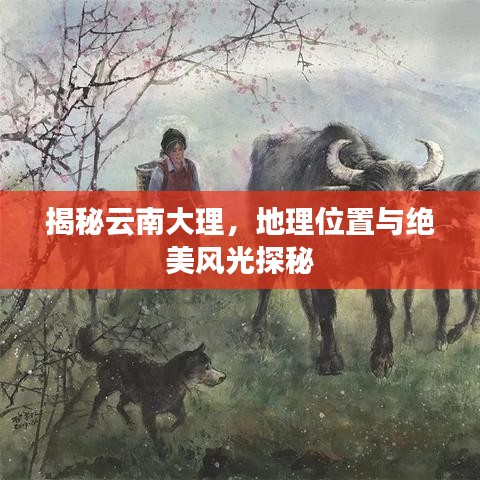 揭秘云南大理,地理位置与绝美风光探秘