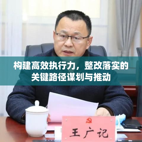 构建高效执行力，整改落实的关键路径谋划与推动