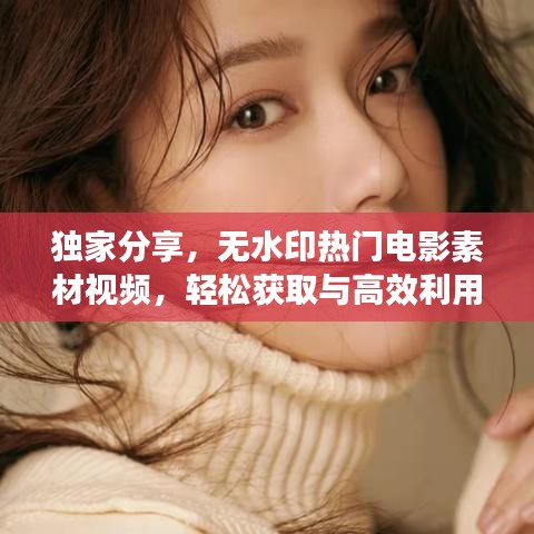 独家分享,无水印热门电影素材视频,轻松获取与高效利用秘籍!