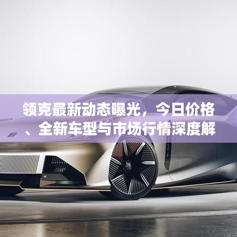 领克最新动态曝光，今日价格、全新车型与市场行情深度解析