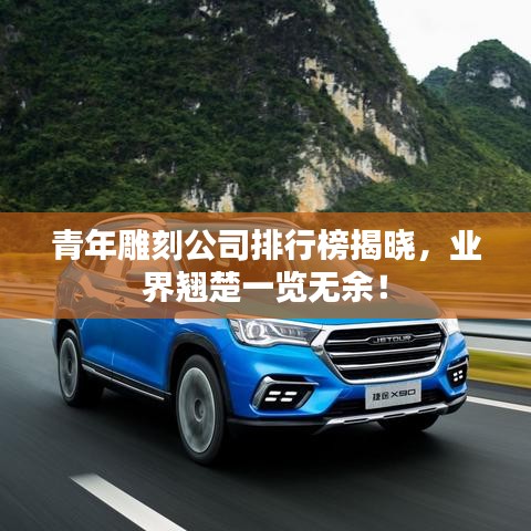 青年雕刻公司排行榜揭晓，业界翘楚一览无余！