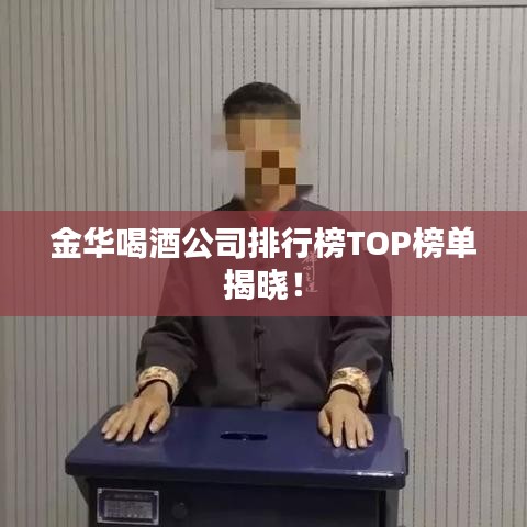 金华喝酒公司排行榜TOP榜单揭晓！