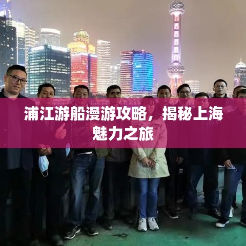 浦江游船漫游攻略,揭秘上海魅力之旅