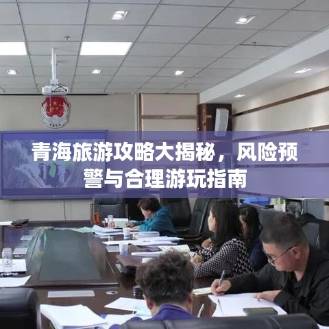 青海旅游攻略大揭秘，风险预警与合理游玩指南