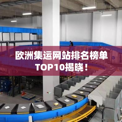 欧洲集运网站排名榜单TOP10揭晓！