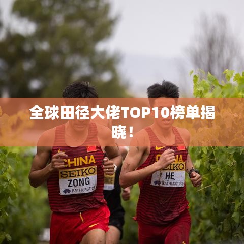 全球田径大佬TOP10榜单揭晓！