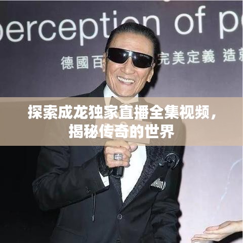 探索成龙独家直播全集视频,揭秘传奇的世界