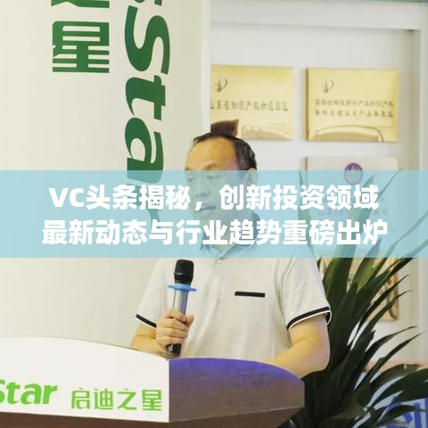 VC头条揭秘，创新投资领域最新动态与行业趋势重磅出炉！