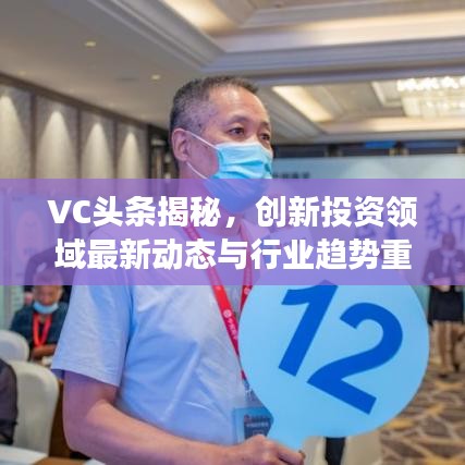 VC头条揭秘,创新投资领域最新动态与行业趋势重磅出炉!