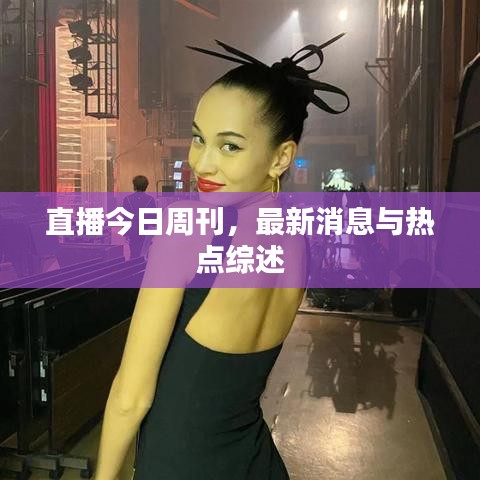 直播今日周刊，最新消息与热点综述