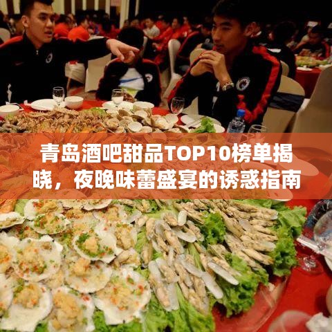 青岛酒吧甜品TOP10榜单揭晓,夜晚味蕾盛宴的诱惑指南