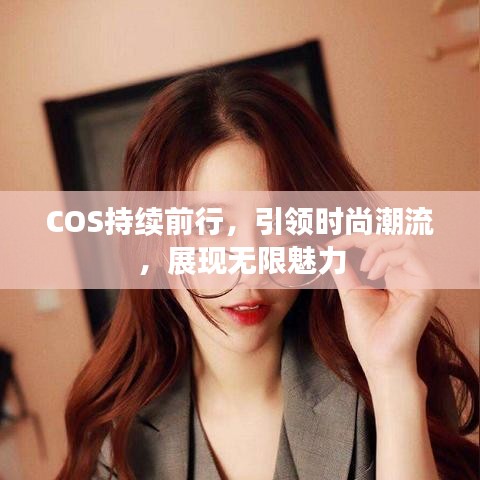 COS持续前行，引领时尚潮流，展现无限魅力