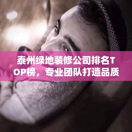 泰州绿地装修公司排名TOP榜，专业团队打造品质家居！