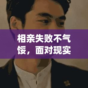 相亲失败不气馁，面对现实勇敢寻真爱之路