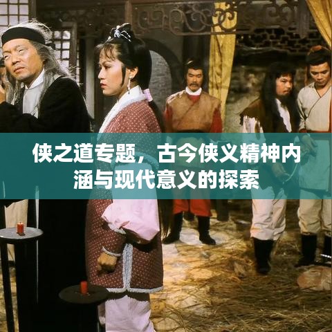 侠之道专题，古今侠义精神内涵与现代意义的探索