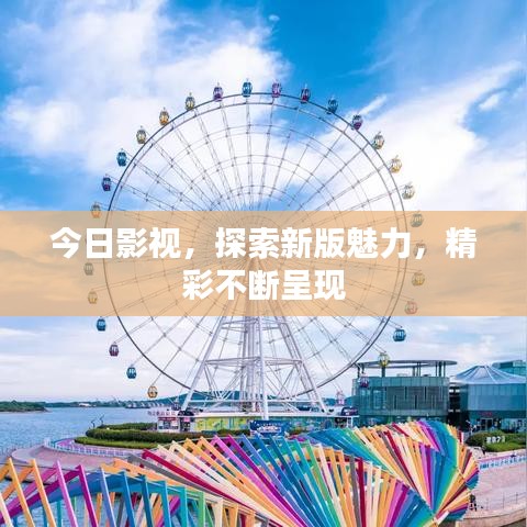 今日影视,探索新版魅力,精彩不断呈现