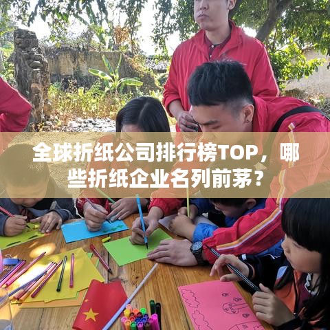 全球折纸公司排行榜TOP，哪些折纸企业名列前茅？