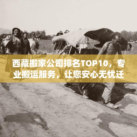西藏搬家公司排名TOP10,专业搬运服务,让您安心无忧迁居之旅