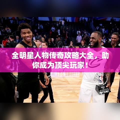 全明星人物传奇攻略大全，助你成为顶尖玩家！