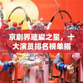 京剧界璀璨之星,十大演员排名榜单揭晓!