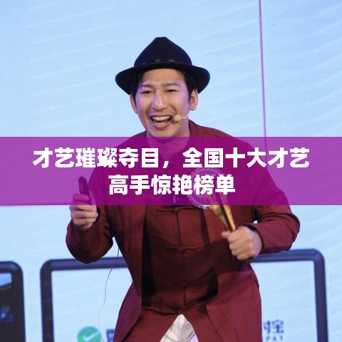 才艺璀璨夺目，全国十大才艺高手惊艳榜单