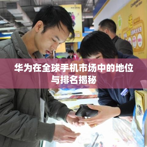 华为在全球手机市场中的地位与排名揭秘