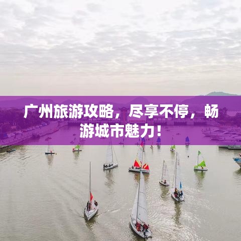 广州旅游攻略，尽享不停，畅游城市魅力！