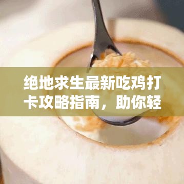 绝地求生最新吃鸡打卡攻略指南,助你轻松吃鸡!