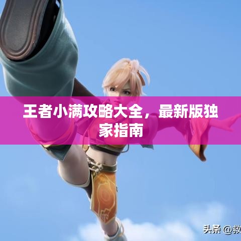 王者小满攻略大全，最新版独家指南