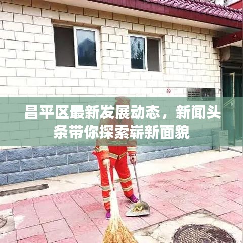 昌平区最新发展动态，新闻头条带你探索崭新面貌