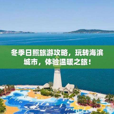 冬季日照旅游攻略,玩转海滨城市,体验温暖之旅!