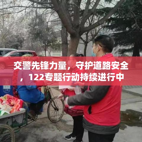 交警先锋力量,守护道路安全,122专题行动持续进行中