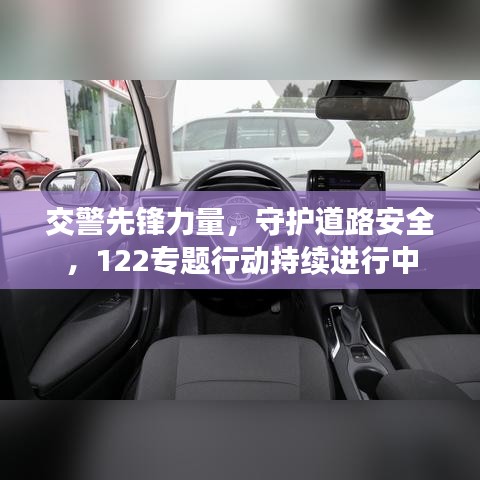 交警先锋力量,守护道路安全,122专题行动持续进行中