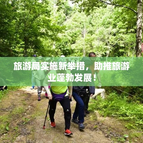 旅游局实施新举措，助推旅游业蓬勃发展！