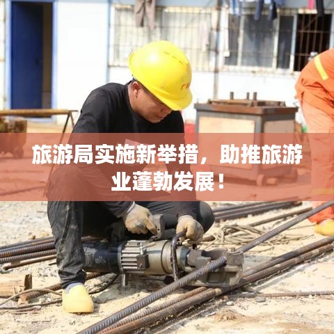 旅游局实施新举措,助推旅游业蓬勃发展!