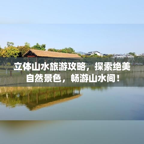 立体山水旅游攻略，探索绝美自然景色，畅游山水间！