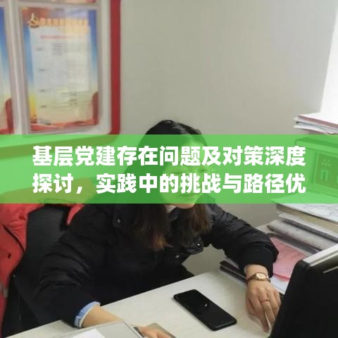 基层党建存在问题及对策深度探讨，实践中的挑战与路径优化