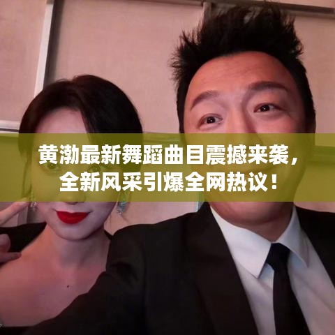 黄渤最新舞蹈曲目震撼来袭,全新风采引爆全网热议!